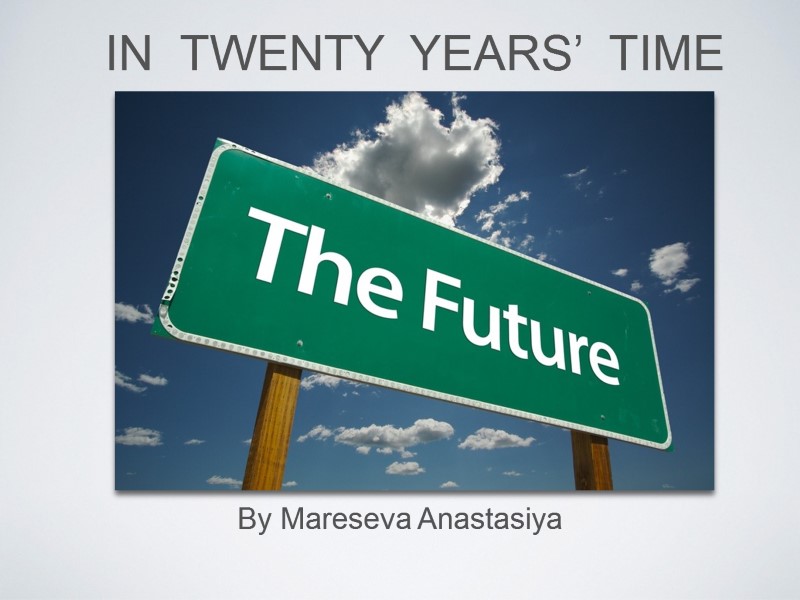 IN  TWENTY  YEARS’  TIME By Mareseva Anastasiya